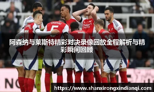 阿森纳与莱斯特精彩对决录像回放全程解析与精彩瞬间回顾