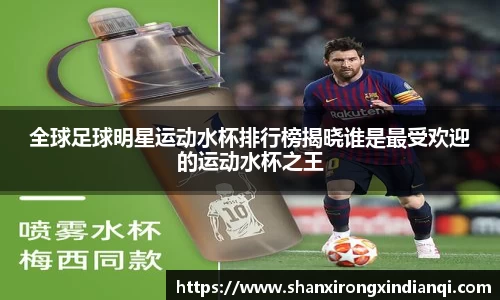 全球足球明星运动水杯排行榜揭晓谁是最受欢迎的运动水杯之王