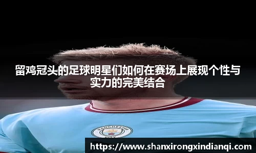 留鸡冠头的足球明星们如何在赛场上展现个性与实力的完美结合