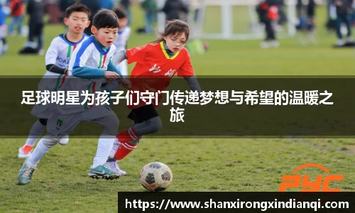 足球明星为孩子们守门传递梦想与希望的温暖之旅